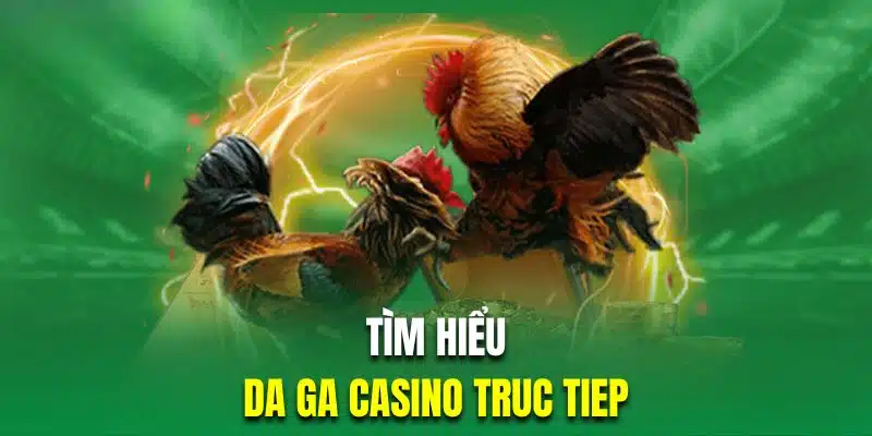 Tìm hiểu hình thức thi đấu da ga casino truc tiep 